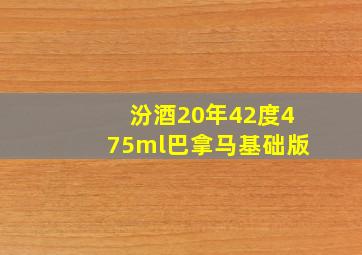 汾酒20年42度475ml巴拿马基础版