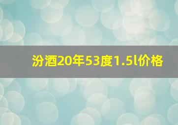 汾酒20年53度1.5l价格