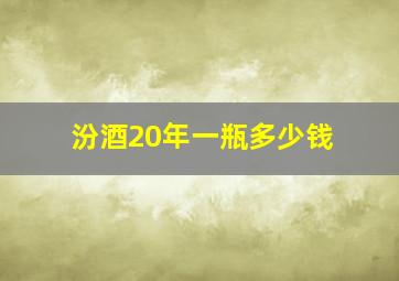 汾酒20年一瓶多少钱