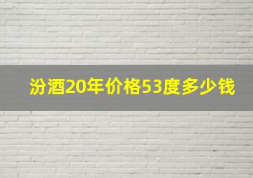 汾酒20年价格53度多少钱