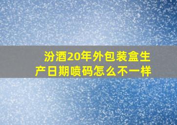 汾酒20年外包装盒生产日期喷码怎么不一样