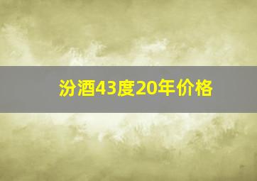 汾酒43度20年价格