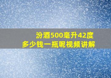 汾酒500毫升42度多少钱一瓶呢视频讲解