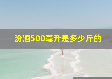 汾酒500毫升是多少斤的