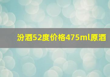 汾酒52度价格475ml原酒