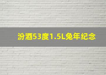 汾酒53度1.5L兔年纪念