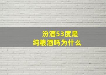 汾酒53度是纯粮酒吗为什么