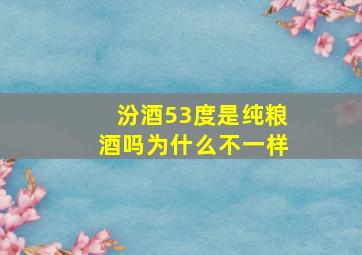 汾酒53度是纯粮酒吗为什么不一样