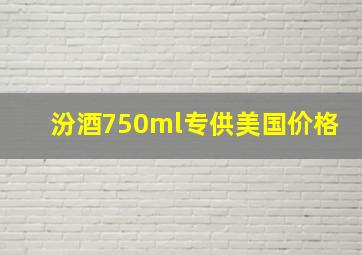 汾酒750ml专供美国价格