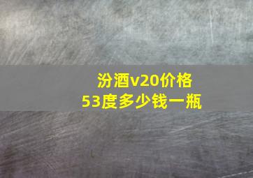 汾酒v20价格53度多少钱一瓶