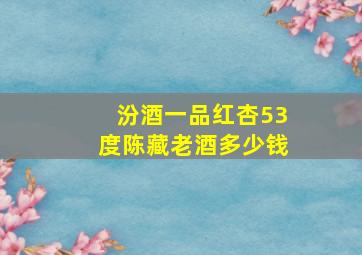 汾酒一品红杏53度陈藏老酒多少钱