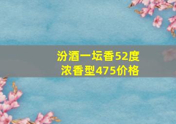 汾酒一坛香52度浓香型475价格