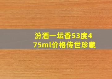 汾酒一坛香53度475ml价格传世珍藏