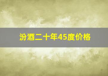 汾酒二十年45度价格