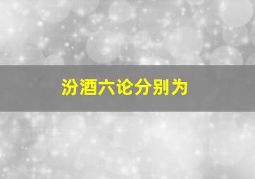 汾酒六论分别为