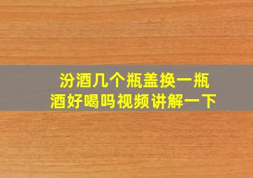 汾酒几个瓶盖换一瓶酒好喝吗视频讲解一下