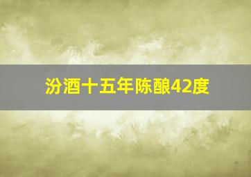 汾酒十五年陈酿42度