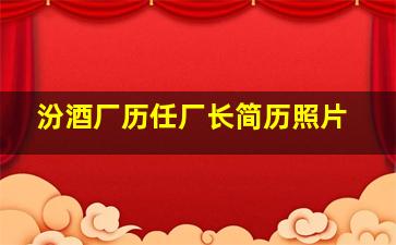 汾酒厂历任厂长简历照片