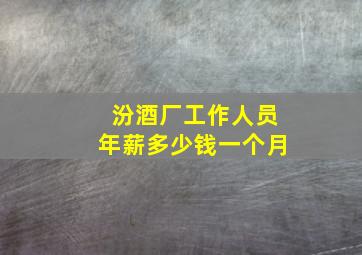 汾酒厂工作人员年薪多少钱一个月