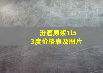 汾酒原浆1l53度价格表及图片