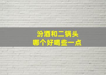 汾酒和二锅头哪个好喝些一点