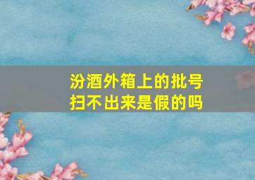 汾酒外箱上的批号扫不出来是假的吗