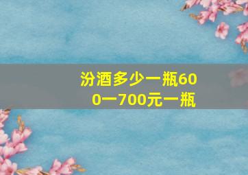 汾酒多少一瓶600一700元一瓶