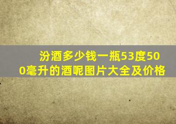 汾酒多少钱一瓶53度500毫升的酒呢图片大全及价格