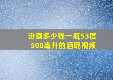 汾酒多少钱一瓶53度500毫升的酒呢视频