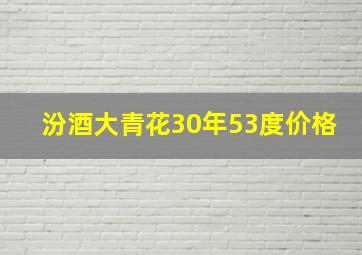 汾酒大青花30年53度价格