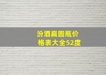 汾酒扁圆瓶价格表大全52度