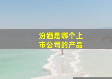 汾酒是哪个上市公司的产品