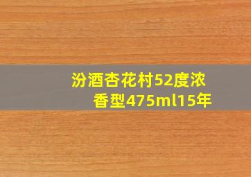 汾酒杏花村52度浓香型475ml15年