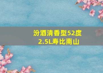 汾酒清香型52度2.5L寿比南山