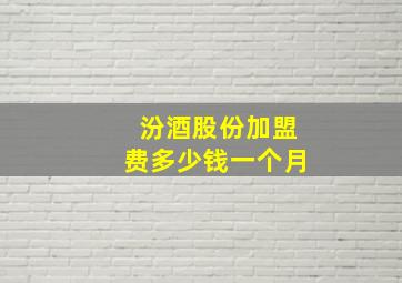 汾酒股份加盟费多少钱一个月