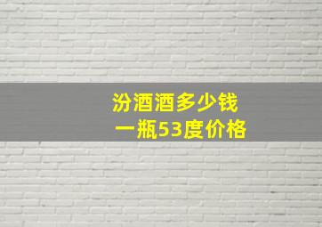 汾酒酒多少钱一瓶53度价格