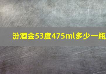 汾酒金53度475ml多少一瓶