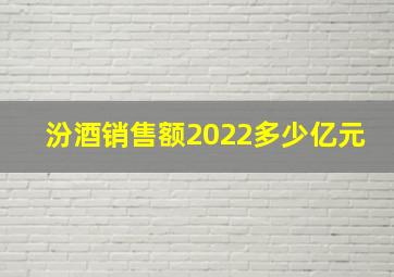 汾酒销售额2022多少亿元