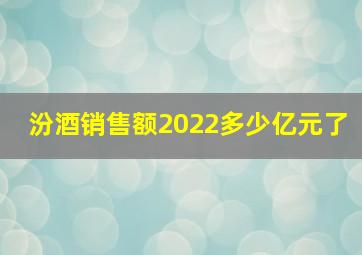 汾酒销售额2022多少亿元了