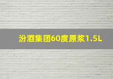 汾酒集团60度原浆1.5L