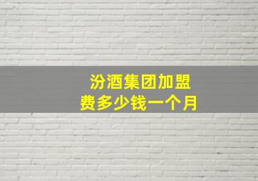 汾酒集团加盟费多少钱一个月