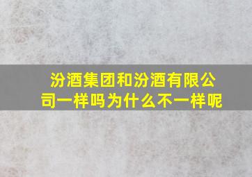 汾酒集团和汾酒有限公司一样吗为什么不一样呢