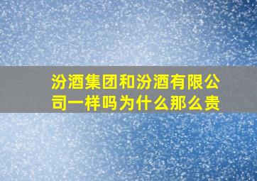 汾酒集团和汾酒有限公司一样吗为什么那么贵