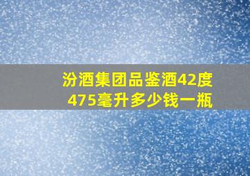 汾酒集团品鉴酒42度475毫升多少钱一瓶