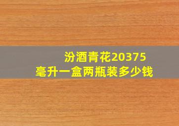 汾酒青花20375毫升一盒两瓶装多少钱