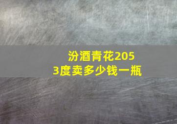 汾酒青花2053度卖多少钱一瓶