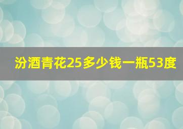 汾酒青花25多少钱一瓶53度