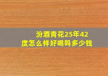 汾酒青花25年42度怎么样好喝吗多少钱