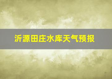 沂源田庄水库天气预报