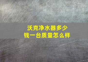 沃克净水器多少钱一台质量怎么样